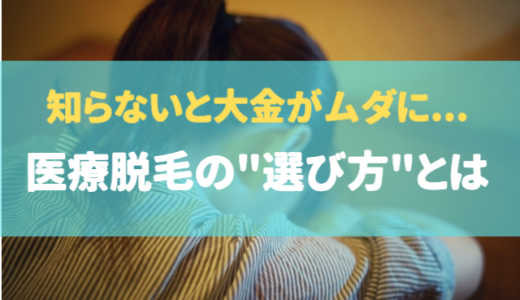 【大金を無駄にしない為に】知っておきたい医療脱毛クリニックの選び方